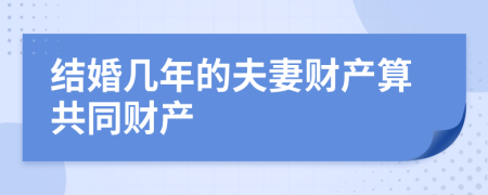 結(jié)婚幾年的夫妻財(cái)產(chǎn)算共同財(cái)產(chǎn)