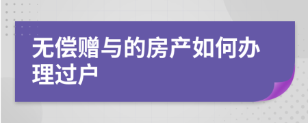 無償贈與的房產(chǎn)如何辦理過戶