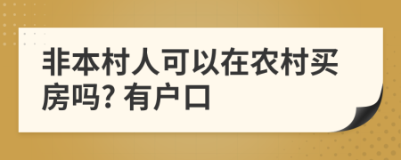 非本村人可以在農(nóng)村買房嗎? 有戶口