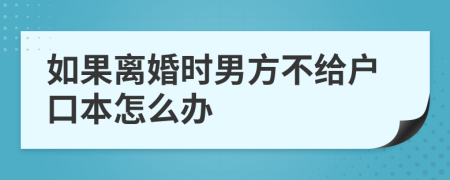 如果離婚時(shí)男方不給戶口本怎么辦