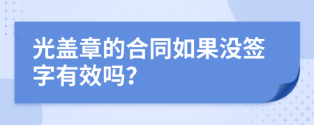 光蓋章的合同如果沒簽字有效嗎？