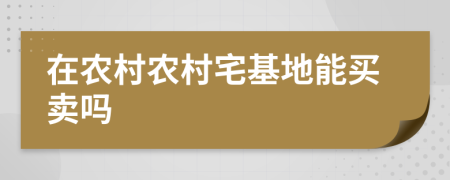在農(nóng)村農(nóng)村宅基地能買賣嗎