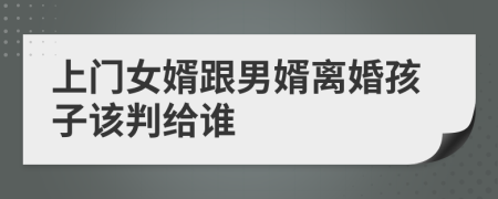 上門女婿跟男婿離婚孩子該判給誰