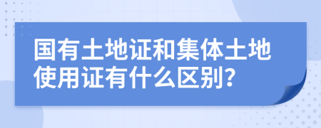 國有土地證和集體土地使用證有什么區(qū)別？