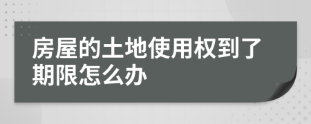 房屋的土地使用權(quán)到了期限怎么辦