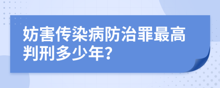 妨害傳染病防治罪最高判刑多少年？