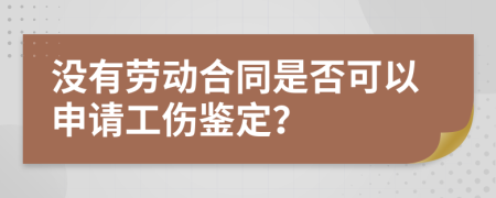沒有勞動(dòng)合同是否可以申請(qǐng)工傷鑒定？