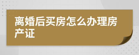 離婚后買房怎么辦理房產(chǎn)證