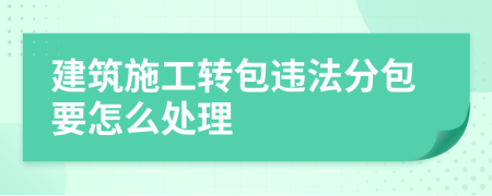 建筑施工轉(zhuǎn)包違法分包要怎么處理