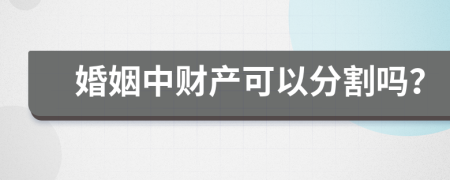 婚姻中財產(chǎn)可以分割嗎？