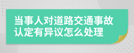 當(dāng)事人對道路交通事故認(rèn)定有異議怎么處理