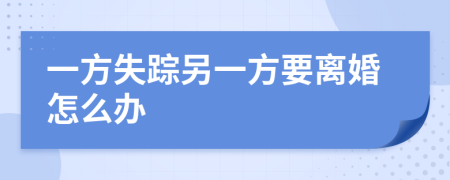 一方失蹤另一方要離婚怎么辦