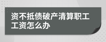 資不抵債破產(chǎn)清算職工工資怎么辦