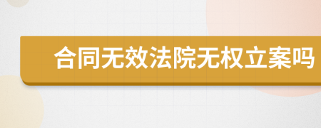 合同無效法院無權(quán)立案嗎
