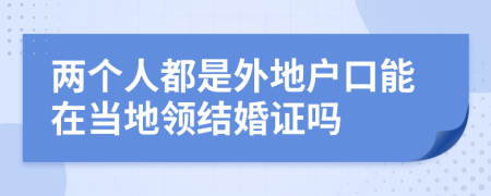 兩個人都是外地戶口能在當?shù)仡I(lǐng)結(jié)婚證嗎