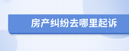 房產(chǎn)糾紛去哪里起訴