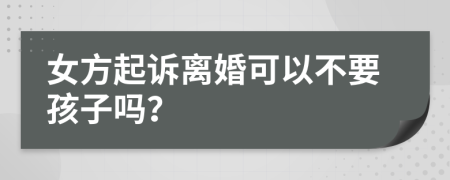 女方起訴離婚可以不要孩子嗎？