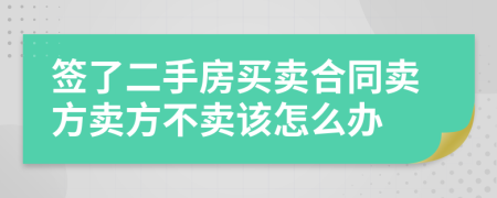 簽了二手房買賣合同賣方賣方不賣該怎么辦