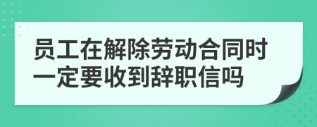 員工在解除勞動(dòng)合同時(shí)一定要收到辭職信嗎