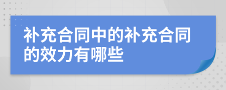 補充合同中的補充合同的效力有哪些