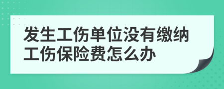 發(fā)生工傷單位沒(méi)有繳納工傷保險(xiǎn)費(fèi)怎么辦