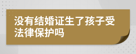 沒有結(jié)婚證生了孩子受法律保護嗎