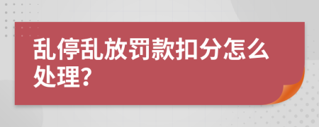 亂停亂放罰款扣分怎么處理？