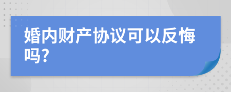 婚內(nèi)財(cái)產(chǎn)協(xié)議可以反悔嗎?