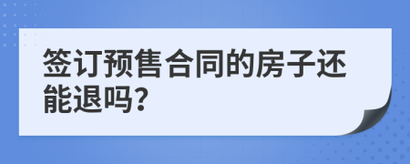 簽訂預售合同的房子還能退嗎？
