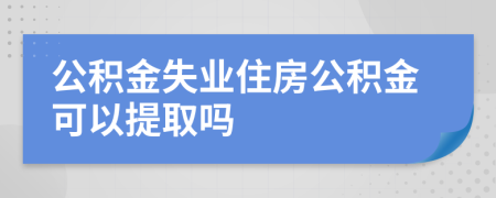 公積金失業(yè)住房公積金可以提取嗎