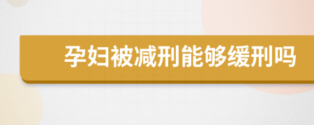 孕婦被減刑能夠緩刑嗎