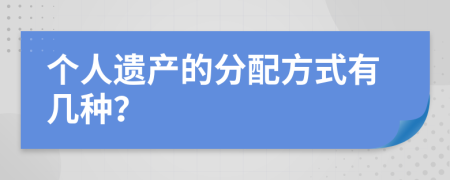 個人遺產(chǎn)的分配方式有幾種？