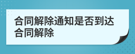 合同解除通知是否到達(dá)合同解除