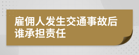 雇傭人發(fā)生交通事故后誰承擔(dān)責(zé)任
