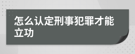 怎么認定刑事犯罪才能立功