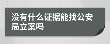 沒(méi)有什么證據(jù)能找公安局立案嗎