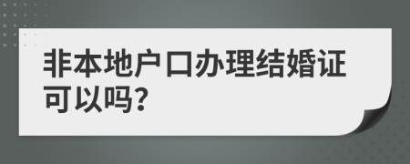 非本地戶口辦理結(jié)婚證可以嗎？