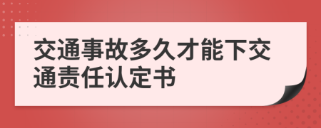 交通事故多久才能下交通責(zé)任認(rèn)定書