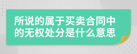 所說(shuō)的屬于買賣合同中的無(wú)權(quán)處分是什么意思