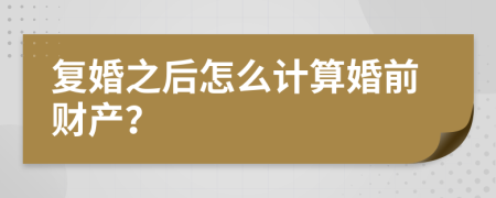 復(fù)婚之后怎么計(jì)算婚前財(cái)產(chǎn)？