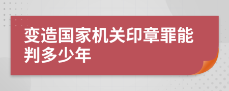 變造國家機關印章罪能判多少年