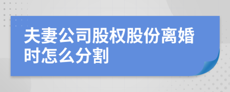 夫妻公司股權(quán)股份離婚時(shí)怎么分割