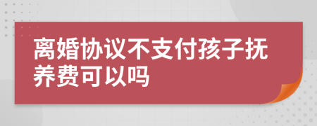 離婚協(xié)議不支付孩子撫養(yǎng)費(fèi)可以嗎