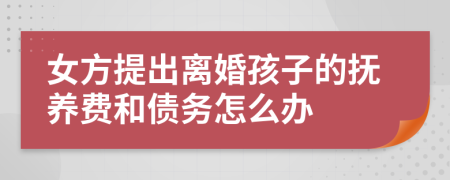 女方提出離婚孩子的撫養(yǎng)費和債務怎么辦