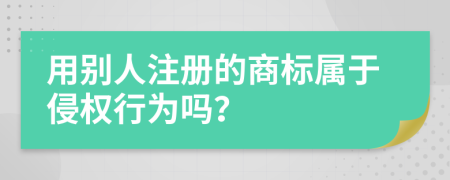 用別人注冊的商標(biāo)屬于侵權(quán)行為嗎？