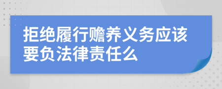 拒絕履行贍養(yǎng)義務(wù)應(yīng)該要負(fù)法律責(zé)任么