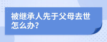 被繼承人先于父母去世怎么辦？