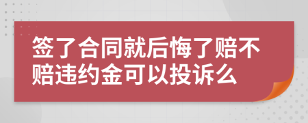 簽了合同就后悔了賠不賠違約金可以投訴么