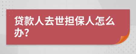 貸款人去世擔(dān)保人怎么辦？