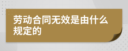 勞動合同無效是由什么規(guī)定的